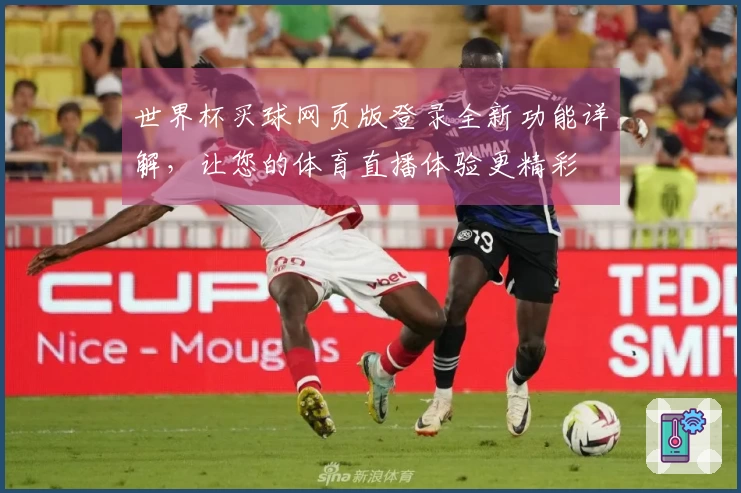 世界杯买球网页版登录全新功能详解，让您的体育直播体验更精彩