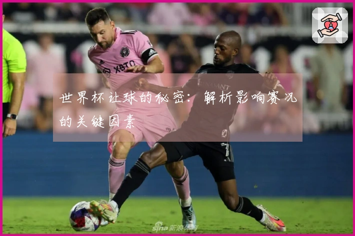 世界杯让球的秘密:解析影响赛况的关键因素