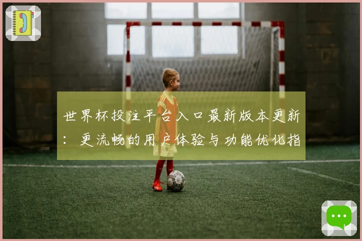 世界杯投注平台入口最新版本更新：更流畅的用户体验与功能优化指南