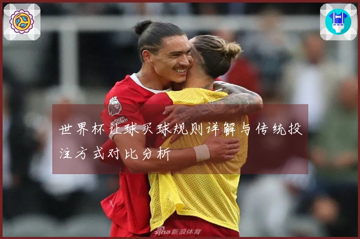 世界杯让球买球规则详解与传统投注方式对比分析