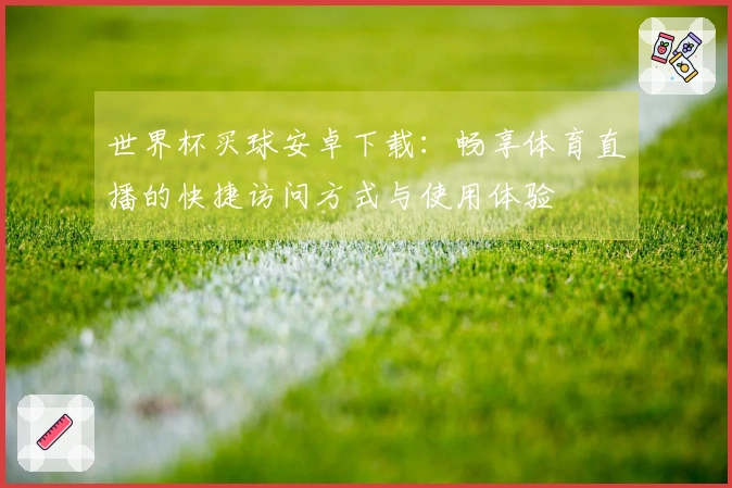 世界杯买球安卓下载：畅享体育直播的快捷访问方式与使用体验