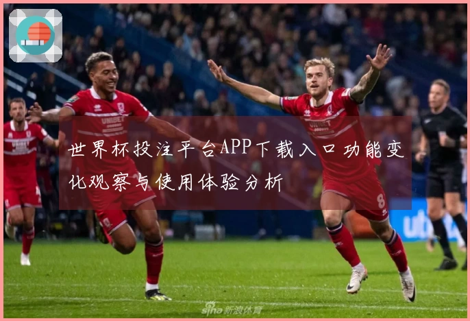 世界杯投注平台APP下载入口功能变化观察与使用体验分析