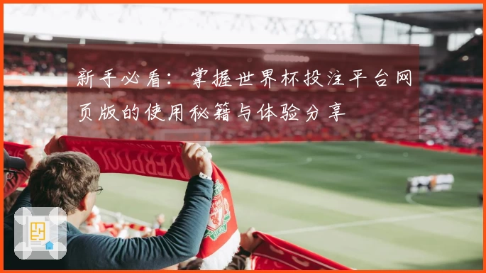 新手必看：掌握世界杯投注平台网页版的使用秘籍与体验分享